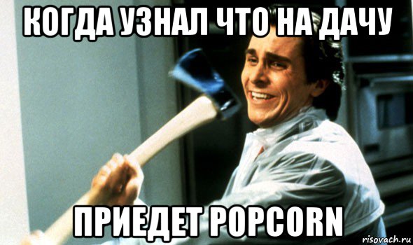 когда узнал что на дачу приедет popcorn, Мем Психопат с топором