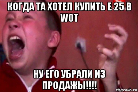 когда та хотел купить e 25 в wot ну его убрали из продажы!!!!, Мем  Сашко Фокин орет