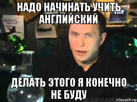 надо начинать учить английский делать этого я конечно не буду, Мем Сергей Дружко