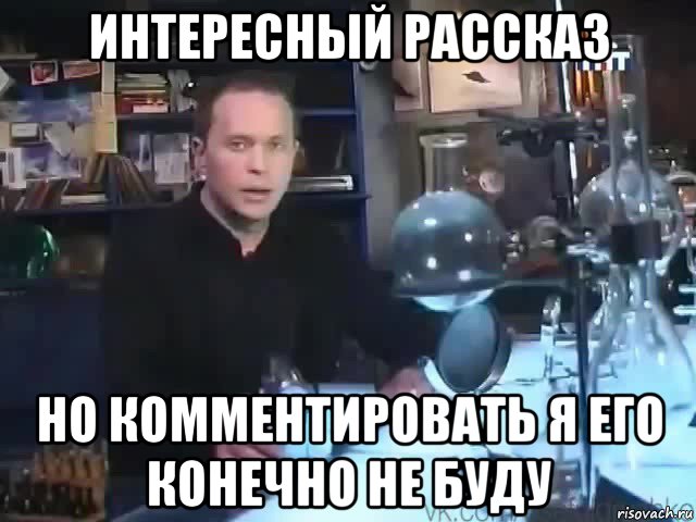 интересный рассказ но комментировать я его конечно не буду, Мем Сильное заявление