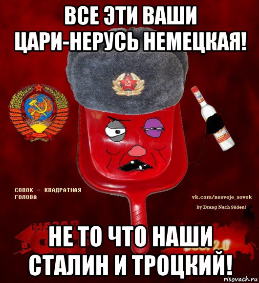 все эти ваши цари-нерусь немецкая! не то что наши сталин и троцкий!