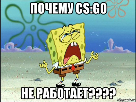 почему cs:go не работает????, Мем Спанч Боб плачет