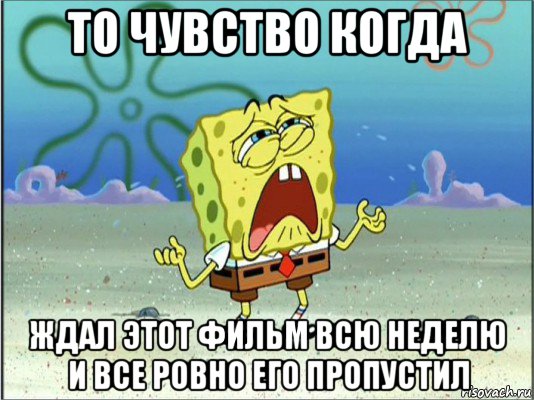 то чувство когда ждал этот фильм всю неделю и все ровно его пропустил, Мем Спанч Боб плачет