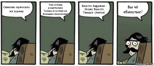 Сюкеево приехало на турнир Они готовы решительно
Только в составе не большие изменения Вместо Андрюхи - (Коля) Вместо Тимура -(Антон) Вы чё ебанутые?, Комикс Staredad