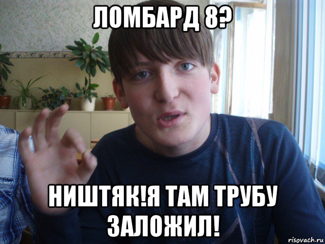 ломбард 8? ништяк!я там трубу заложил!, Мем stevaner