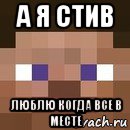 а я стив люблю когда все в месте, Мем стив