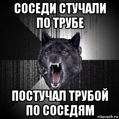 соседи стучали по трубе постучал трубой по соседям, Мем Сумасшедший волк