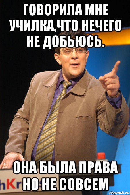 говорила мне училка,что нечего не добьюсь. она была права но не совсем, Мем  Своя игра