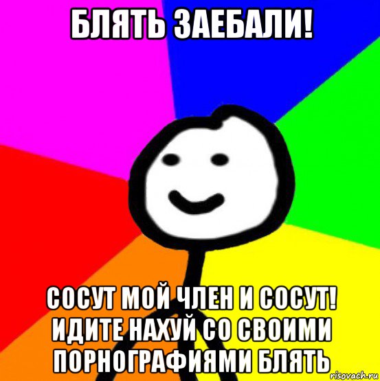 блять заебали! сосут мой член и сосут! идите нахуй со своими порнографиями блять, Мем теребок