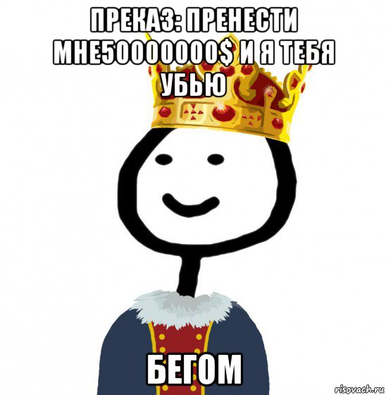 преказ: пренести мне50000000$ и я тебя убью бегом, Мем  Теребонька король