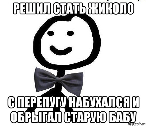 решил стать жиколо с перепугу набухался и обрыгал старую бабу, Мем Теребонька в галстук-бабочке