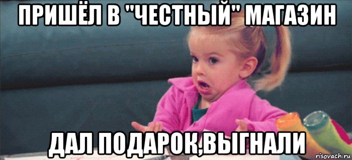 пришёл в "честный" магазин дал подарок,выгнали, Мем  Ты говоришь (девочка возмущается)