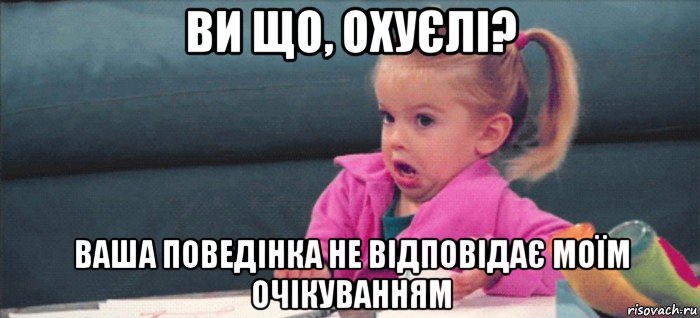 ви що, охуєлі? ваша поведінка не відповідає моїм очікуванням, Мем  Ты говоришь (девочка возмущается)