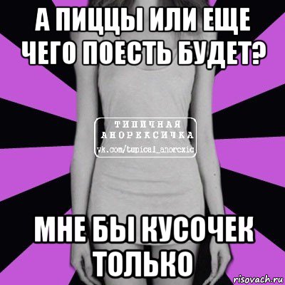 а пиццы или еще чего поесть будет? мне бы кусочек только