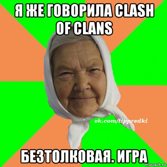 я же говорила clash of clans безтолковая. игра