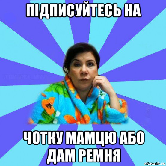 підписуйтесь на чотку мамцю або дам ремня, Мем типичная мама