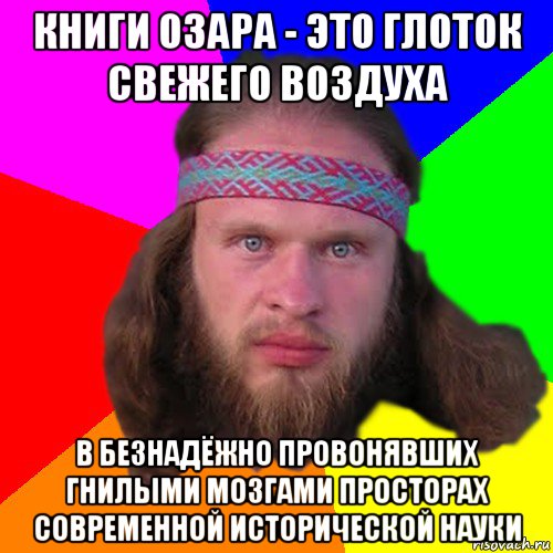 книги озара - это глоток свежего воздуха в безнадёжно провонявших гнилыми мозгами просторах современной исторической науки, Мем Типичный долбослав