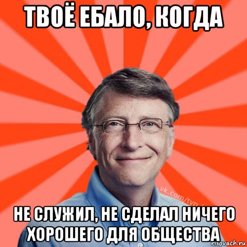 твоё ебало, когда не служил, не сделал ничего хорошего для общества