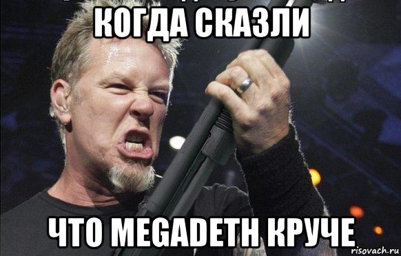 когда сказли что megadeth круче, Мем То чувство когда