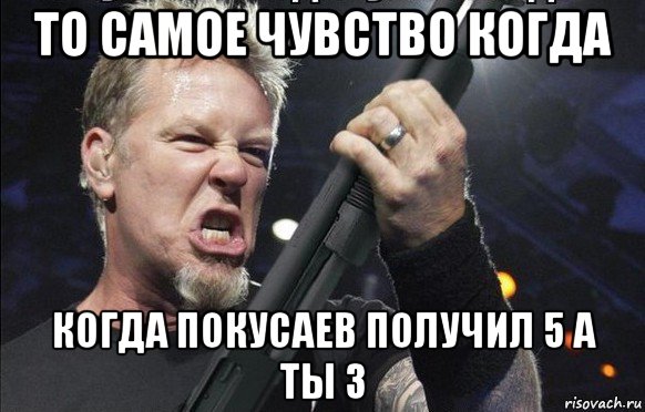 то самое чувство когда когда покусаев получил 5 а ты 3, Мем То чувство когда