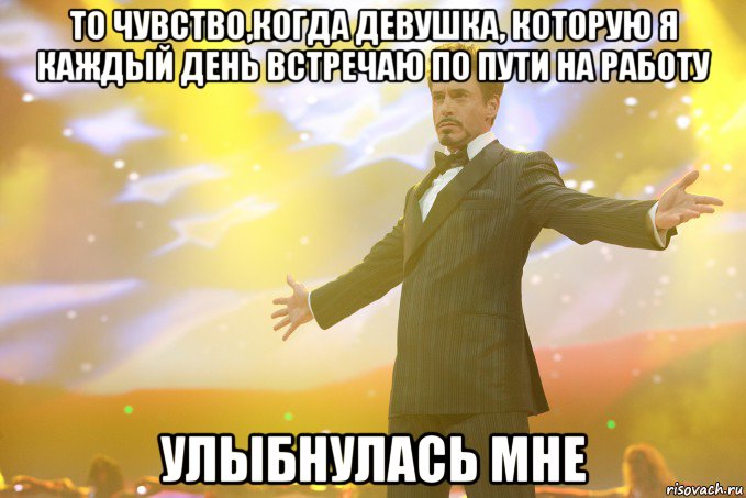 то чувство,когда девушка, которую я каждый день встречаю по пути на работу улыбнулась мне, Мем Тони Старк (Роберт Дауни младший)