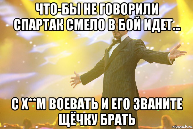 что-бы не говорили спартак смело в бой идет... с х**м воевать и его званите щёчку брать, Мем Тони Старк (Роберт Дауни младший)