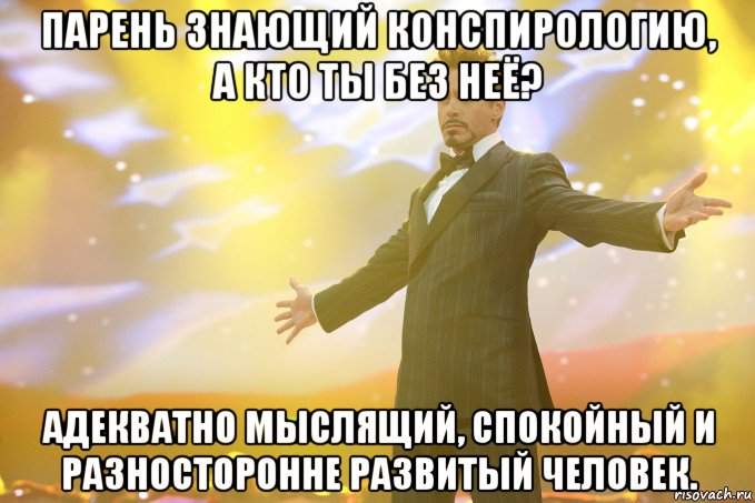 парень знающий конспирологию, а кто ты без неё? адекватно мыслящий, спокойный и разносторонне развитый человек., Мем Тони Старк (Роберт Дауни младший)