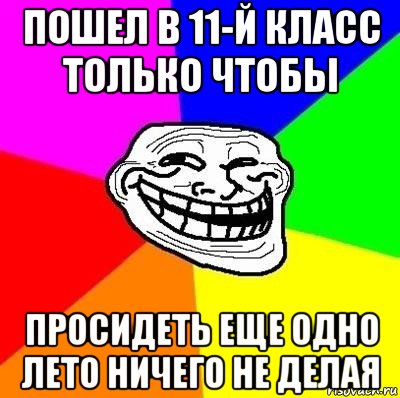 пошел в 11-й класс только чтобы просидеть еще одно лето ничего не делая