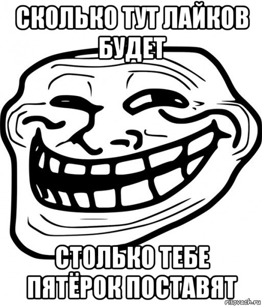 сколько тут лайков будет столько тебе пятёрок поставят, Мем Троллфейс