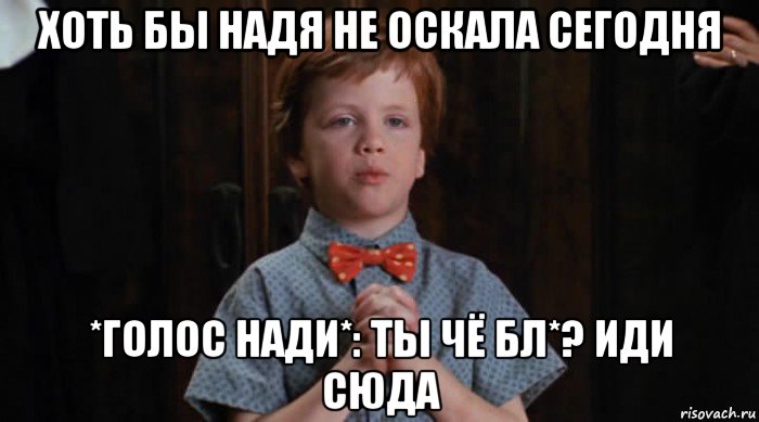 хоть бы надя не оскала сегодня *голос нади*: ты чё бл*? иди сюда, Мем  Трудный Ребенок