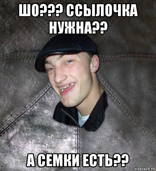 шо??? ссылочка нужна?? а семки есть??, Мем Тут Апасна