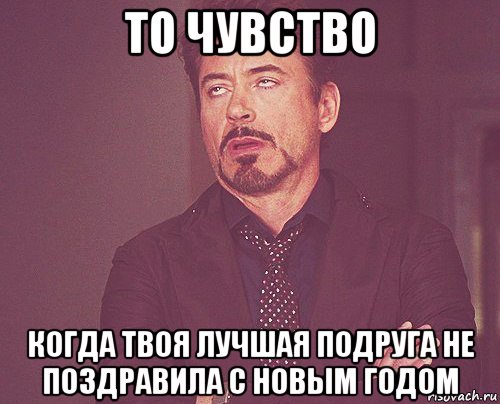 то чувство когда твоя лучшая подруга не поздравила с новым годом, Мем твое выражение лица