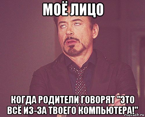 моё лицо когда родители говорят "это всё из-за твоего компьютера!", Мем твое выражение лица