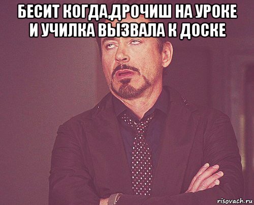 бесит когда,дрочиш на уроке и училка вызвала к доске , Мем твое выражение лица