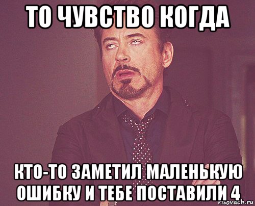 то чувство когда кто-то заметил маленькую ошибку и тебе поставили 4, Мем твое выражение лица