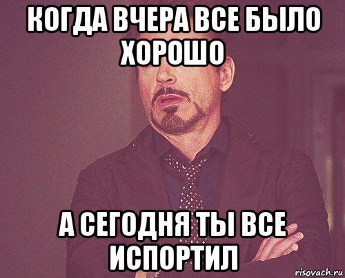 когда вчера все было хорошо а сегодня ты все испортил, Мем твое выражение лица