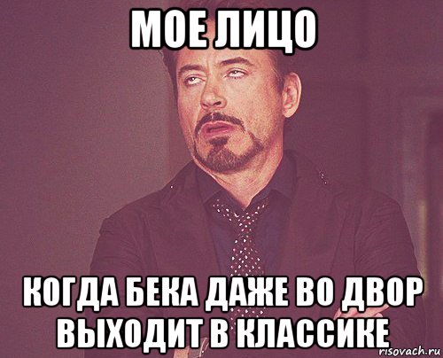 мое лицо когда бека даже во двор выходит в классике, Мем твое выражение лица