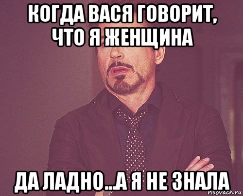 когда вася говорит, что я женщина да ладно...а я не знала, Мем твое выражение лица