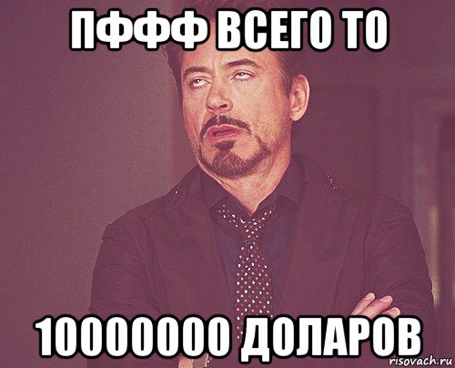 пффф всего то 10000000 доларов, Мем твое выражение лица