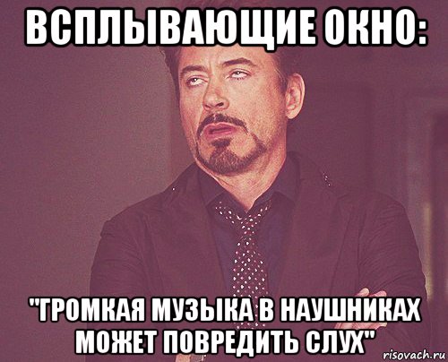 всплывающие окно: "громкая музыка в наушниках может повредить слух", Мем твое выражение лица