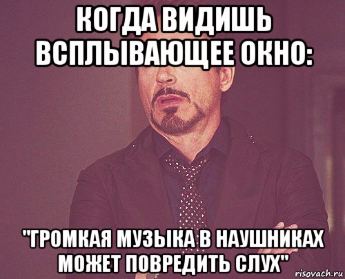 когда видишь всплывающее окно: "громкая музыка в наушниках может повредить слух", Мем твое выражение лица