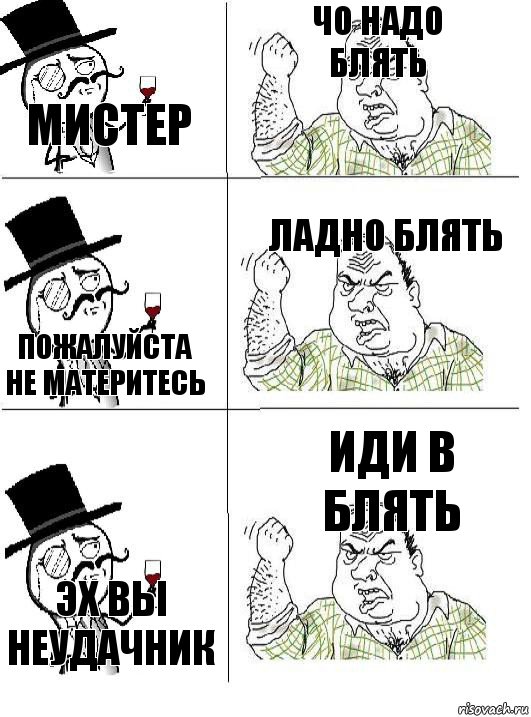 мистер чо надо блять пожалуйста не материтесь ладно блять эх вы неудачник иди в блять