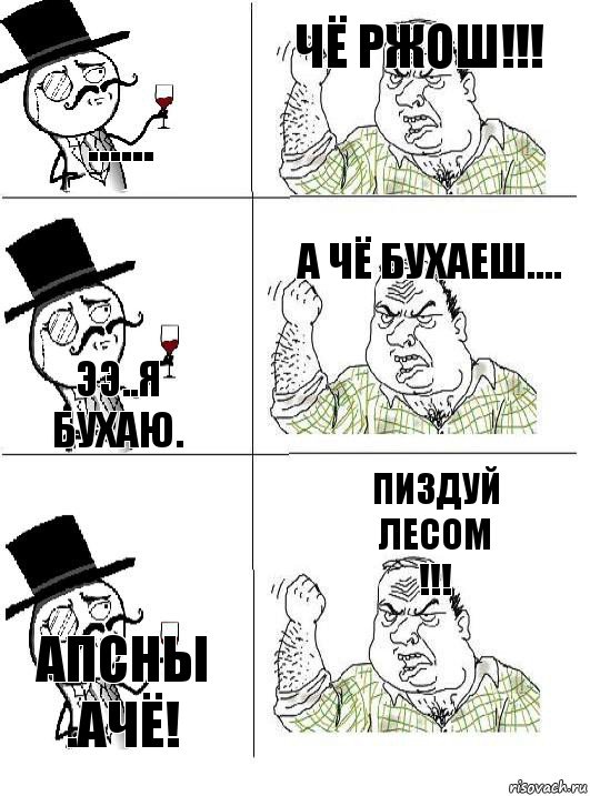 ...... чё ржош!!! ээ..я бухаю. а чё бухаеш.... Апсны .ачё! пиздуй
лесом
!!!