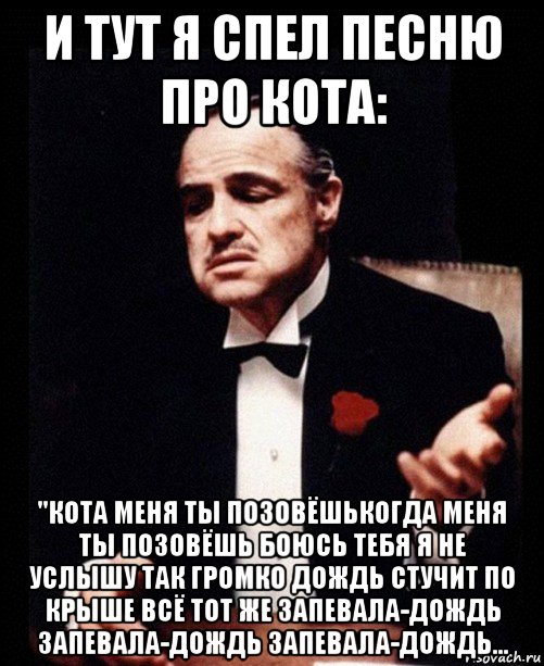 и тут я спел песню про кота: "кота меня ты позовёшькогда меня ты позовёшь боюсь тебя я не услышу так громко дождь стучит по крыше всё тот же запевала-дождь запевала-дождь запевала-дождь..., Мем ты делаешь это без уважения