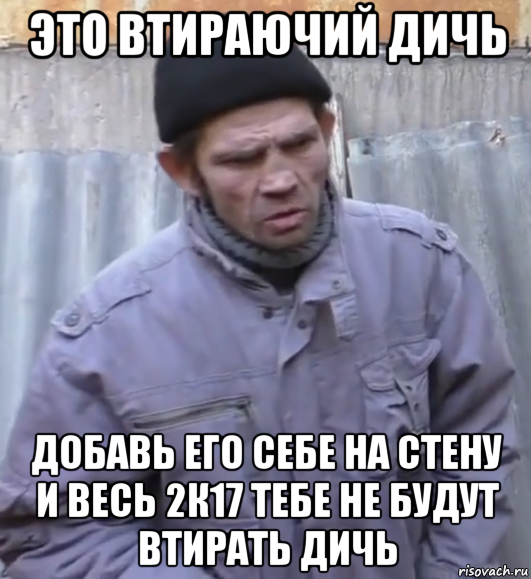 это втираючий дичь добавь его себе на стену и весь 2к17 тебе не будут втирать дичь, Мем  Ты втираешь мне какую то дичь