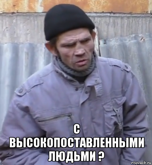  с высокопоставленными людьми ?