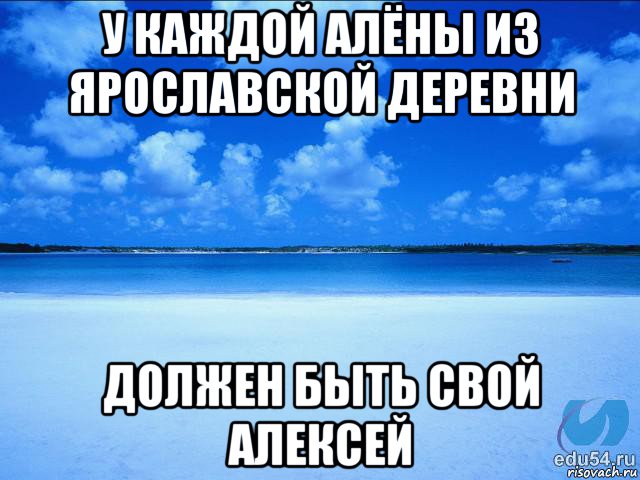 у каждой алёны из ярославской деревни должен быть свой алексей, Мем у каждой Ксюши должен быть свой 