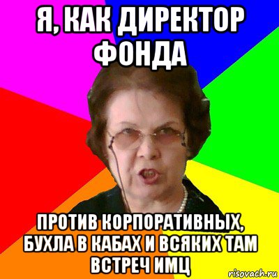 я, как директор фонда против корпоративных, бухла в кабах и всяких там встреч имц, Мем Типичная училка