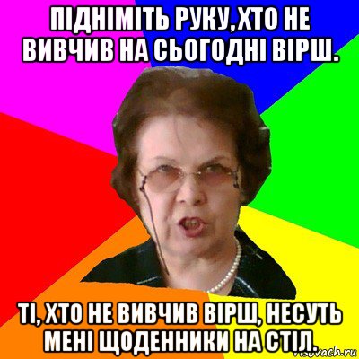 підніміть руку, хто не вивчив на сьогодні вірш. ті, хто не вивчив вірш, несуть мені щоденники на стіл., Мем Типичная училка