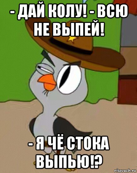 - дай колу! - всю не выпей! - я чё стока выпью!?, Мем    Упоротая сова